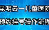 昆明儿童医院挂号预约怎么操作？线上平台和现场流程有哪些注意事项？