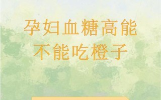 孕期吃橙子会导致血糖升高吗？适量食用橙子对血糖有什么影响？